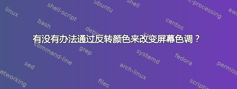 有没有办法通过反转颜色来改变屏幕色调？