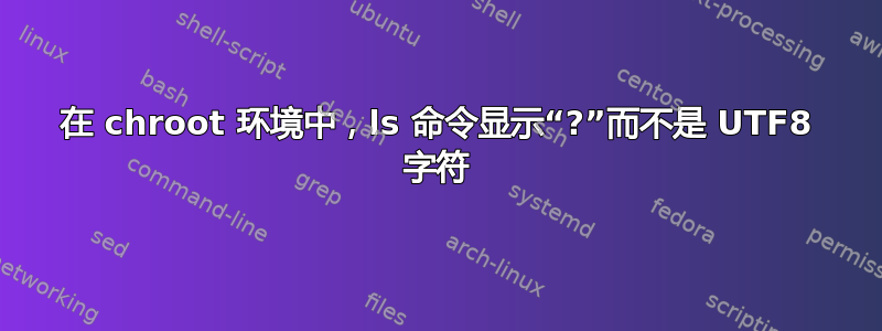 在 chroot 环境中，ls 命令显示“?”而不是 UTF8 字符