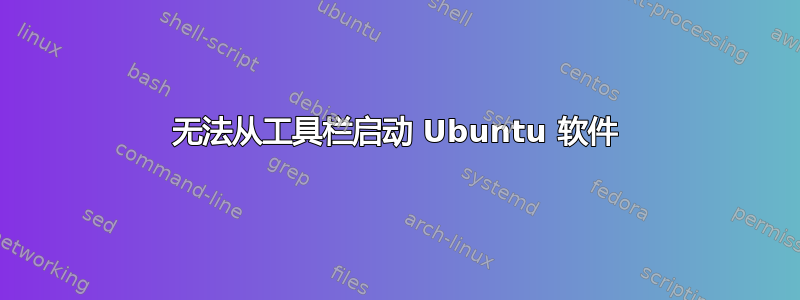 无法从工具栏启动 Ubuntu 软件