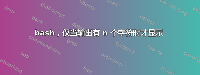 bash，仅当输出有 n 个字符时才显示