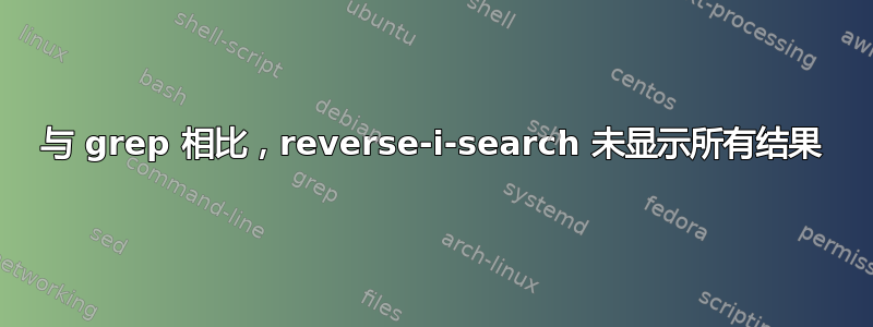 与 grep 相比，reverse-i-search 未显示所有结果