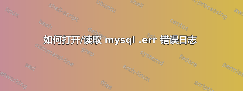 如何打开/读取 mysql .err 错误日志