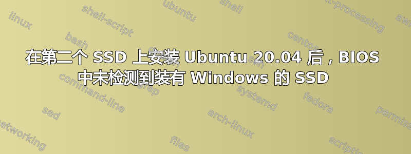 在第二个 SSD 上安装 Ubuntu 20.04 后，BIOS 中未检测到装有 Windows 的 SSD