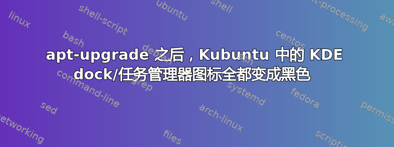 apt-upgrade 之后，Kubuntu 中的 KDE dock/任务管理器图标全都变成黑色 