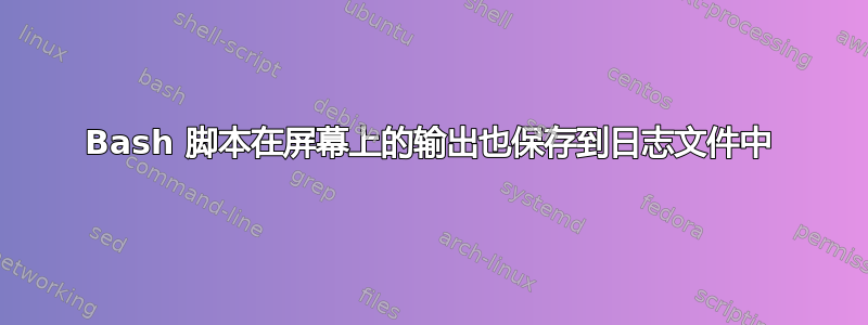 Bash 脚本在屏幕上的输出也保存到日志文件中