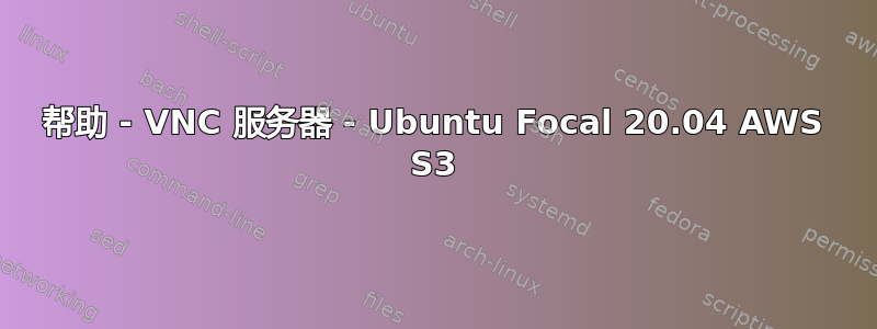 帮助 - VNC 服务器 - Ubuntu Focal 20.04 AWS S3