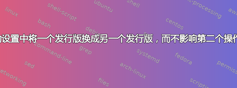 在双启动设置中将一个发行版换成另一个发行版，而不影响第二个操作系统？