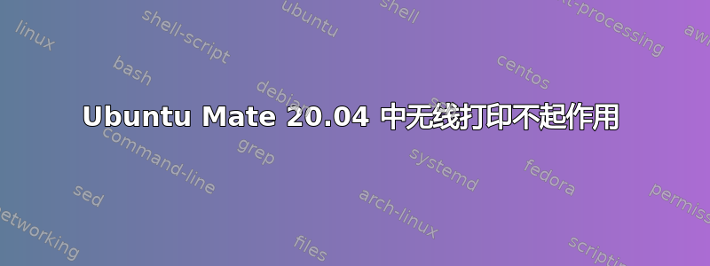 Ubuntu Mate 20.04 中无线打印不起作用