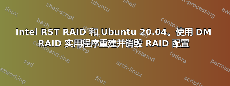 Intel RST RAID 和 Ubuntu 20.04。使用 DM RAID 实用程序重建并销毁 RAID 配置