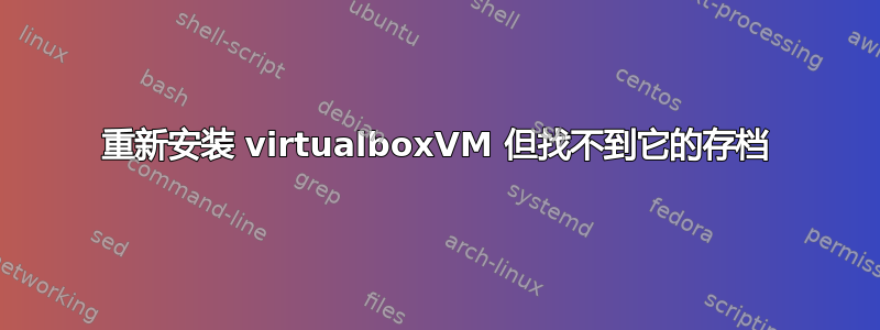 重新安装 virtualboxVM 但找不到它的存档