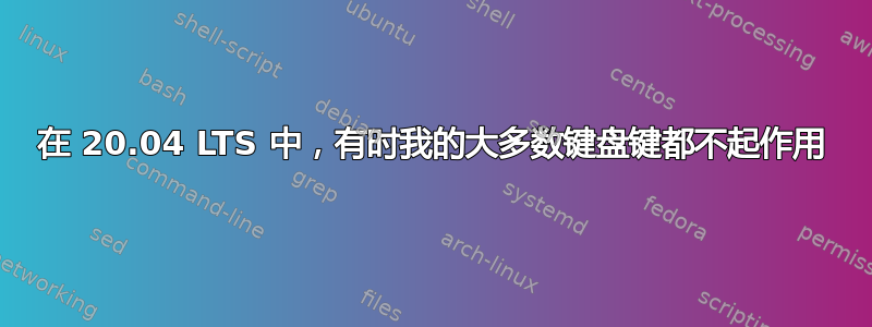 在 20.04 LTS 中，有时我的大多数键盘键都不起作用