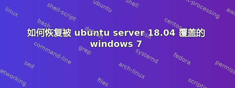 如何恢复被 ubuntu server 18.04 覆盖的 windows 7