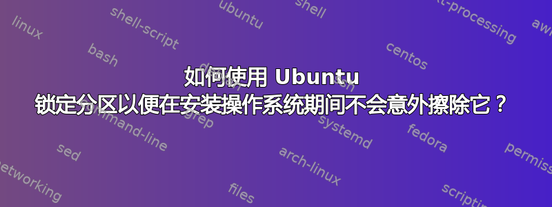 如何使用 Ubuntu 锁定分区以便在安装操作系统期间不会意外擦除它？