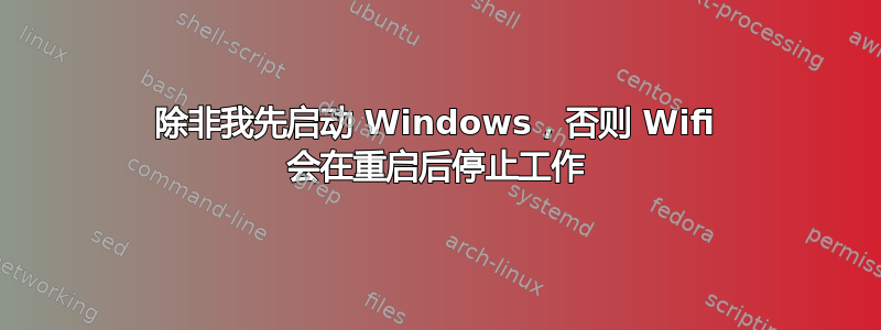 除非我先启动 Windows，否则 Wifi 会在重启后停止工作