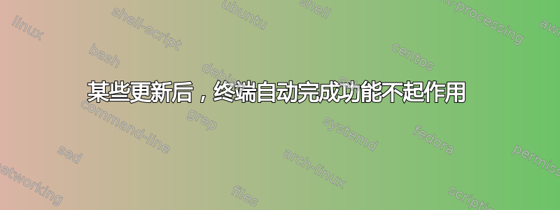 某些更新后，终端自动完成功能不起作用