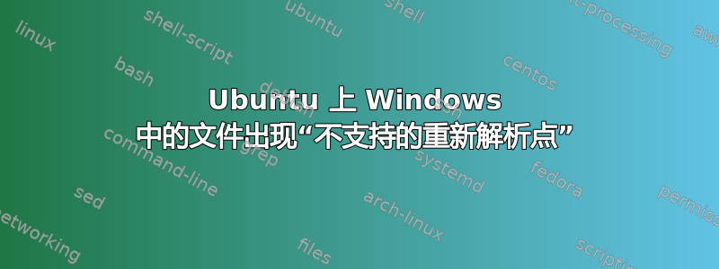 Ubuntu 上 Windows 中的文件出现“不支持的重新解析点”