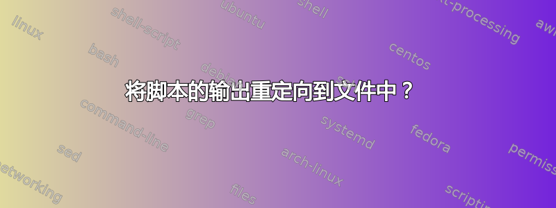 将脚本的输出重定向到文件中？ 