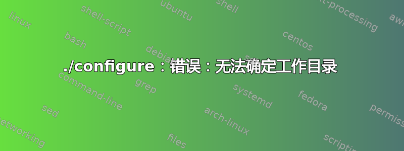 ./configure：错误：无法确定工作目录