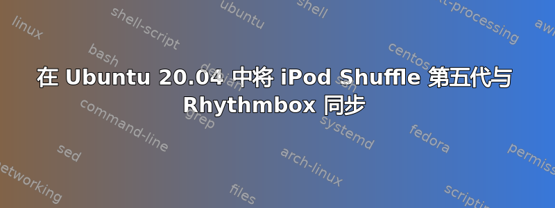 在 Ubuntu 20.04 中将 iPod Shuffle 第五代与 Rhythmbox 同步