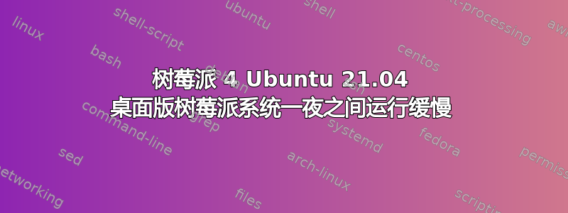 树莓派 4 Ubuntu 21.04 桌面版树莓派系统一夜之间运行缓慢