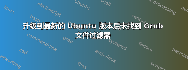 升级到最新的 Ubuntu 版本后未找到 Grub 文件过滤器