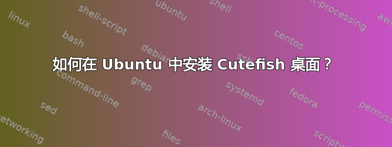 如何在 Ubuntu 中安装 Cutefish 桌面？