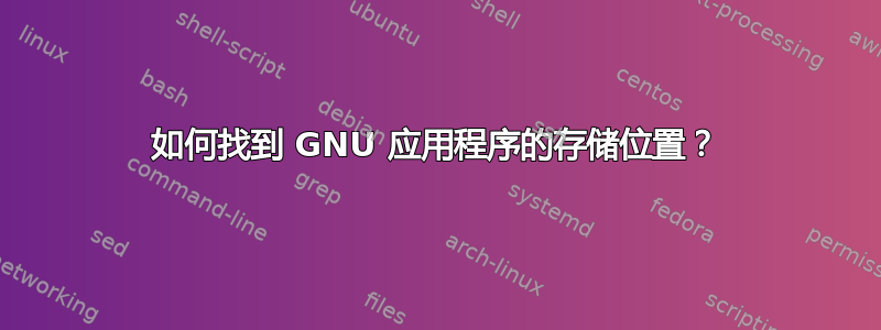 如何找到 GNU 应用程序的存储位置？