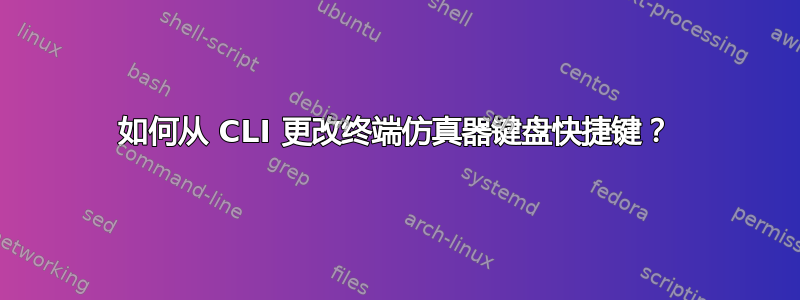 如何从 CLI 更改终端仿真器键盘快捷键？