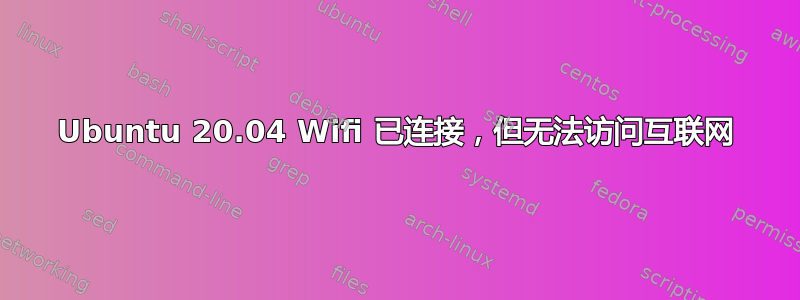 Ubuntu 20.04 Wifi 已连接，但无法访问互联网