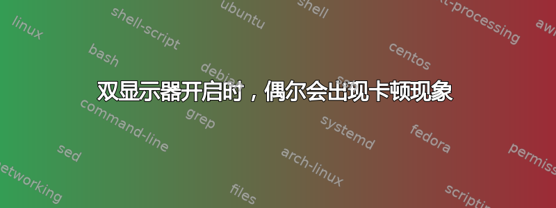 双显示器开启时，偶尔会出现卡顿现象