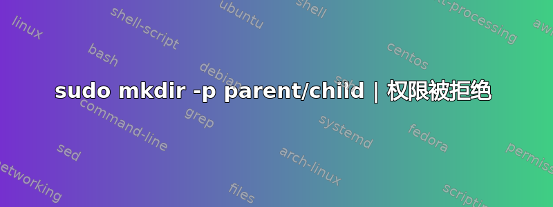 sudo mkdir -p parent/child | 权限被拒绝