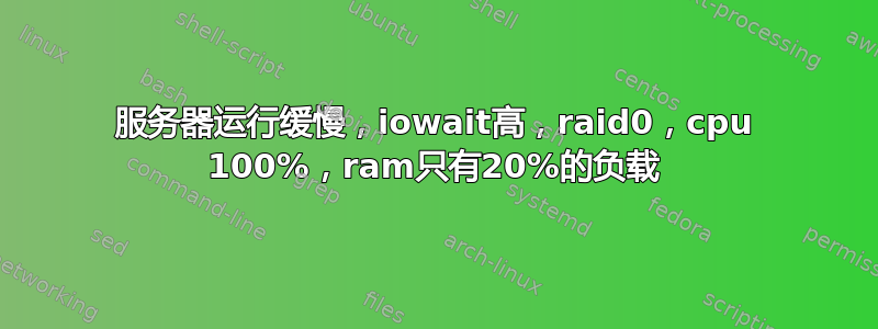 服务器运行缓慢，iowait高，raid0，cpu 100%，ram只有20%的负载