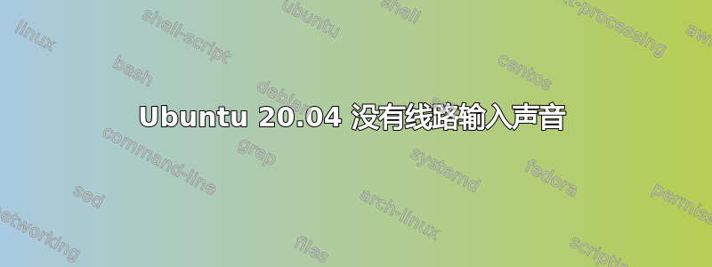 Ubuntu 20.04 没有线路输入声音