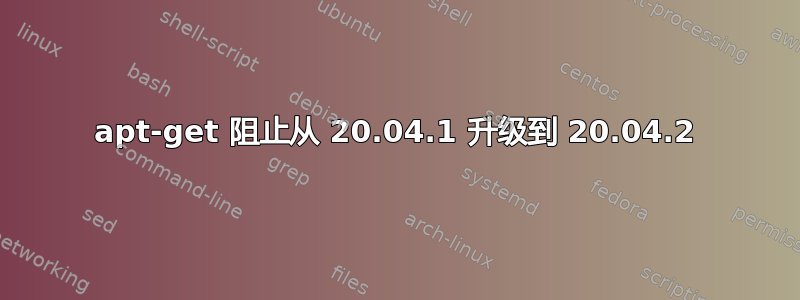 apt-get 阻止从 20.04.1 升级到 20.04.2