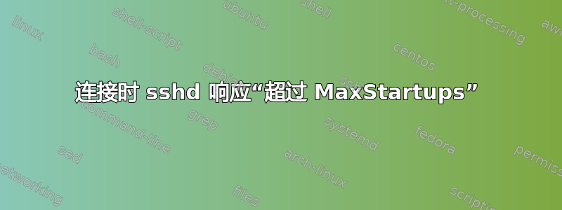 连接时 sshd 响应“超过 MaxStartups”