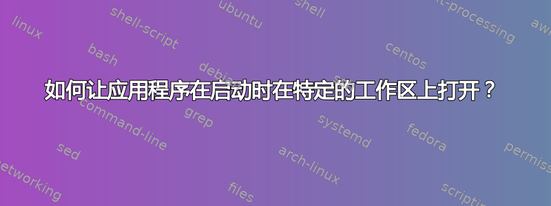 如何让应用程序在启动时在特定的工作区上打开？