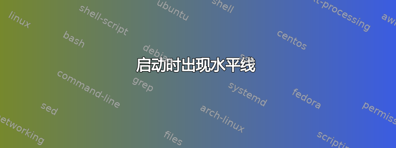 启动时出现水平线