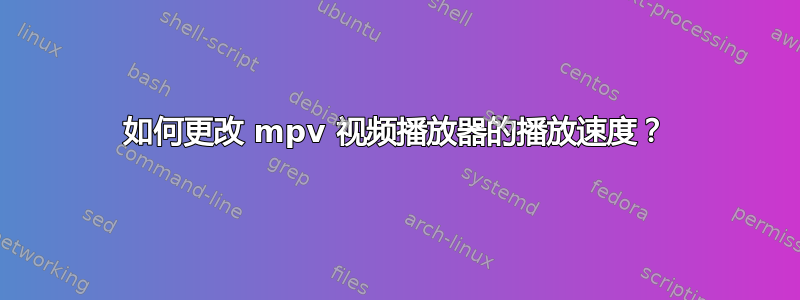 如何更改 mpv 视频播放器的播放速度？