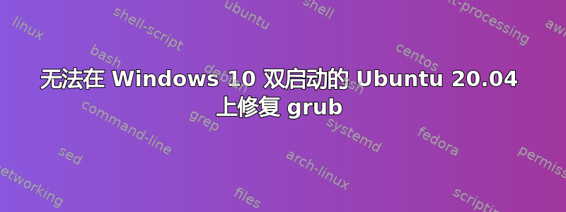 无法在 Windows 10 双启动的 Ubuntu 20.04 上修复 grub