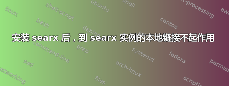 安装 searx 后，到 searx 实例的本地链接不起作用