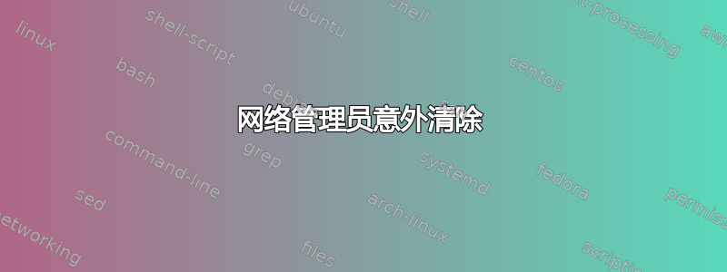 网络管理员意外清除