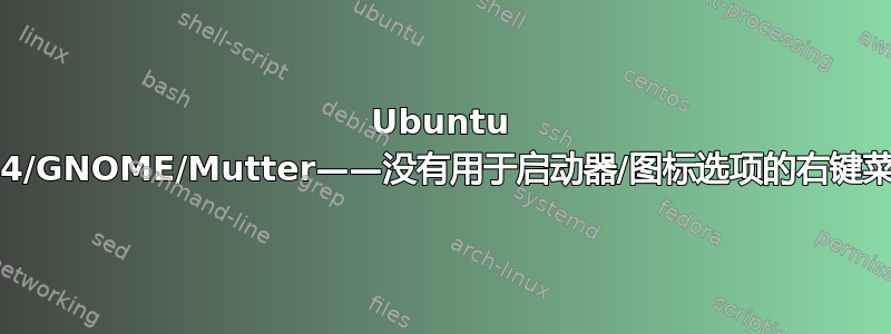 Ubuntu 21.04/GNOME/Mutter——没有用于启动器/图标选项的右键菜单？