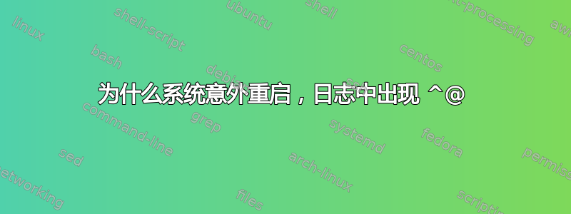 为什么系统意外重启，日志中出现 ^@