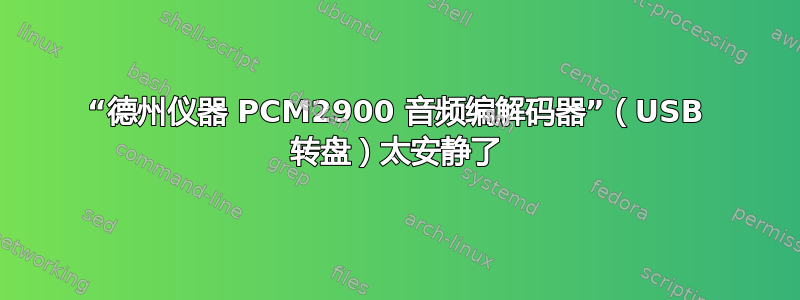 “德州仪器 PCM2900 音频编解码器”（USB 转盘）太安静了