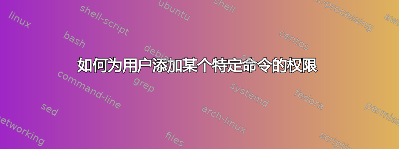 如何为用户添加某个特定命令的权限