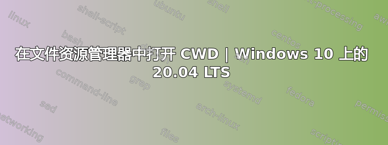 在文件资源管理器中打开 CWD | Windows 10 上的 20.04 LTS