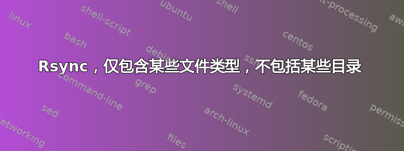 Rsync，仅包含某些文件类型，不包括某些目录