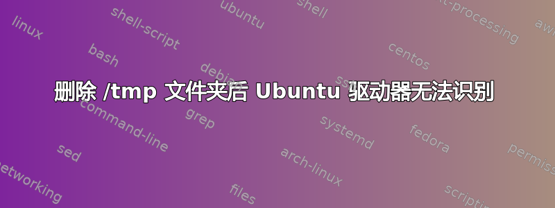 删除 /tmp 文件夹后 Ubuntu 驱动器无法识别