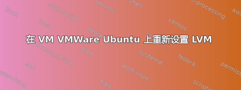 在 VM VMWare Ubuntu 上重新设置 LVM