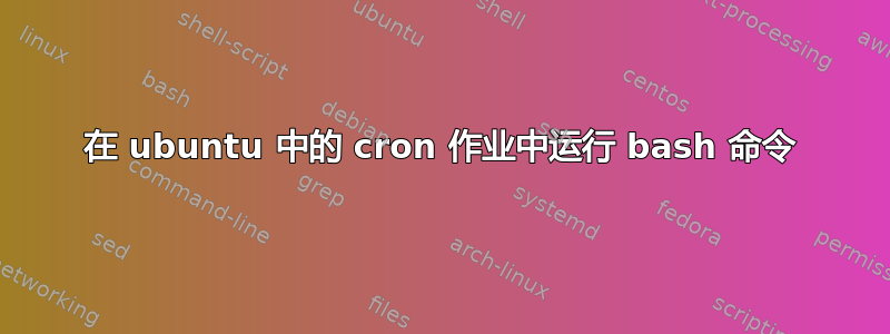 在 ubuntu 中的 cron 作业中运行 bash 命令